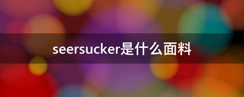 seersucker是什么面料（seer衣服）