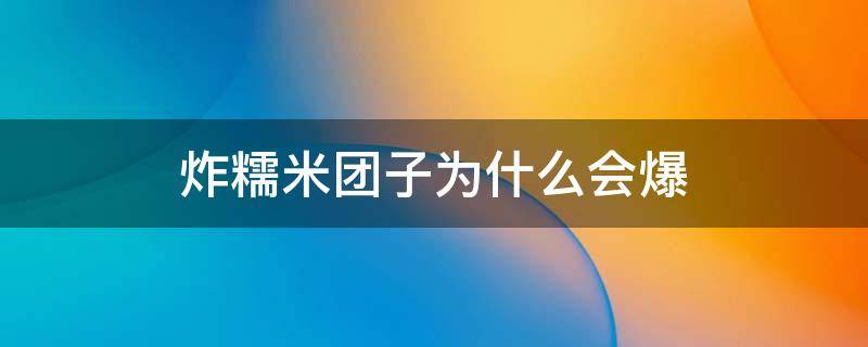 炸糯米团子为什么会爆 炸糯米圆子为什么会爆