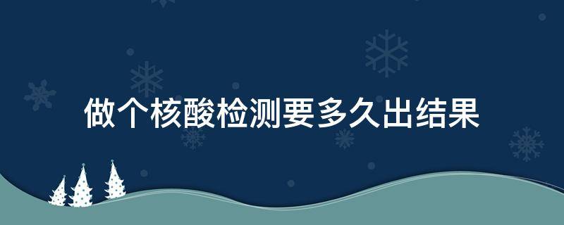 做个核酸检测要多久出结果 做个核酸检测要多久出结果图片