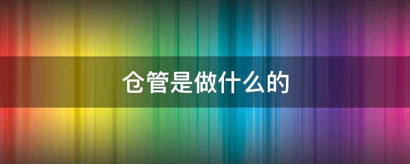 仓管是做什么的 厂里面的仓管是做什么的