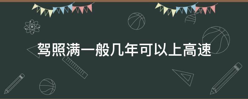 驾照满一般几年可以上高速（驾照要满多少年才可以上高速）