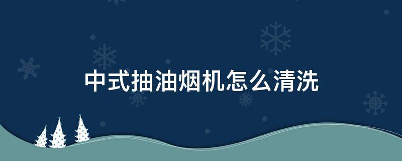 中式抽油烟机怎么清洗 中式油烟机如何清洗