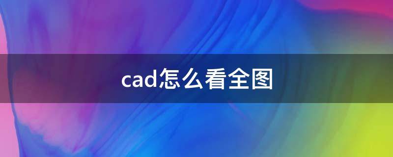 cad怎么看全图 cad怎么看全图尺寸