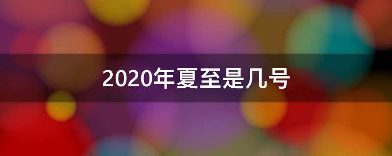 2020年夏至是几号 夏至是几月几号2020年