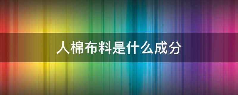 人棉布料是什么成分（面料人棉是什么成分）