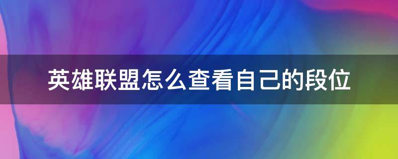 英雄联盟怎么查看自己的段位（英雄联盟怎么查看自己的段位?）