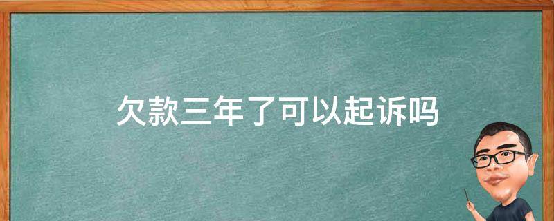 欠款三年了可以起诉吗（欠款3年了可以起诉吗）