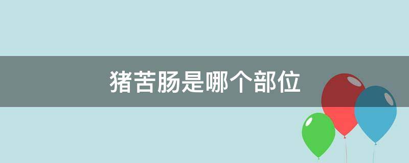 猪苦肠是哪个部位 猪苦肠是什么部位