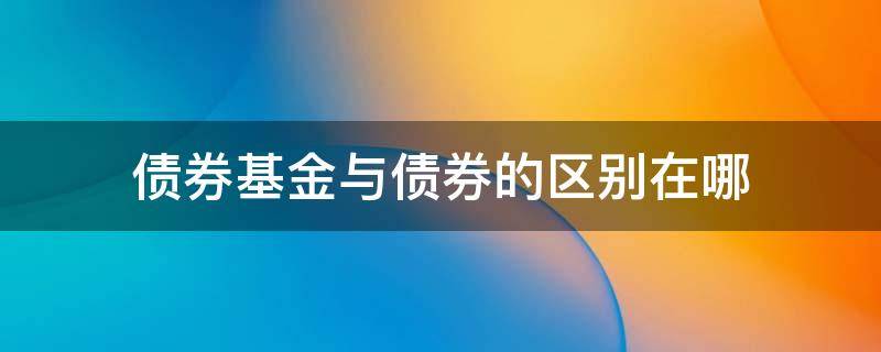 债券基金与债券的区别在哪 债券基金与债券有什么区别