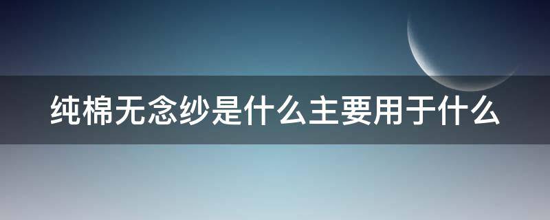 纯棉无念纱是什么主要用于什么（纯棉无捻纱毛巾怎么样）