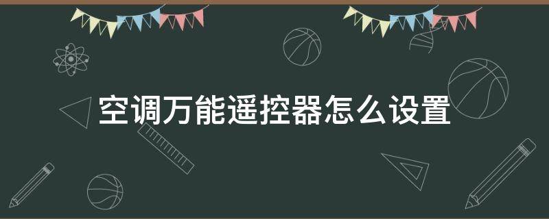 空调万能遥控器怎么设置（空调万能遥控器怎么设置代码视频）