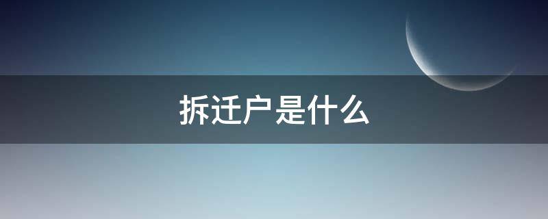 拆迁户是什么（拆迁户是什么户口性质）