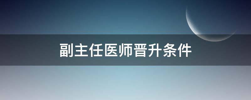 副主任医师晋升条件 吉林省副主任医师晋升条件