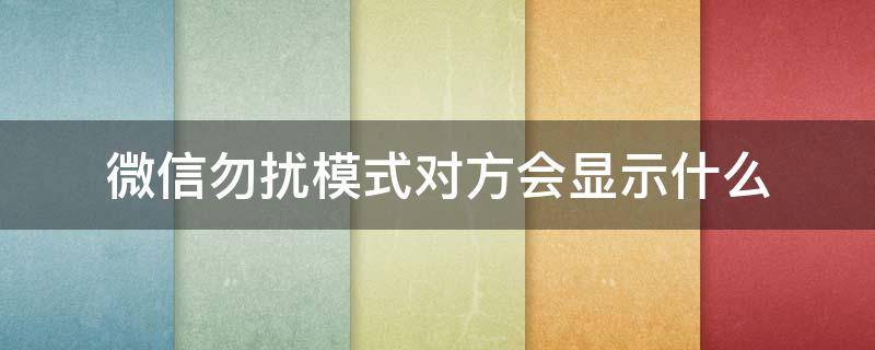 微信勿扰模式对方会显示什么（微信勿扰模式设置了有什么作用）