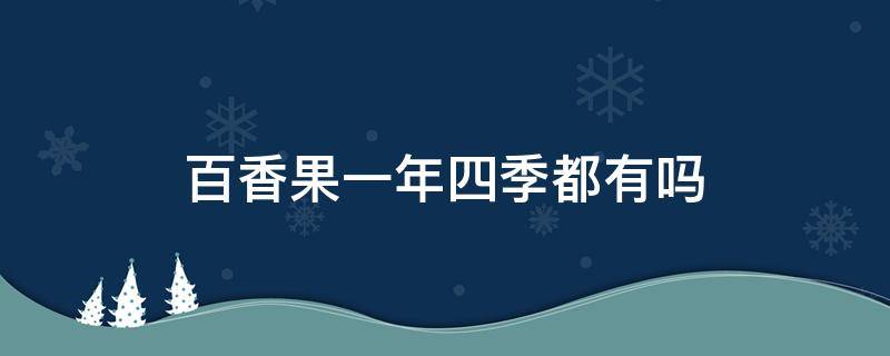 百香果一年四季都有吗（百香果四季常绿吗）