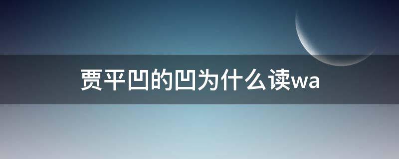 贾平凹的凹为什么读wa 贾平凹的凹为什么读wa还是ao