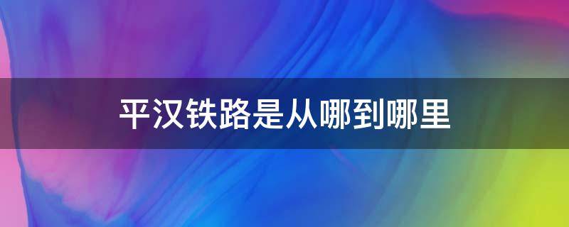 平汉铁路是从哪到哪里 平汉铁路车站