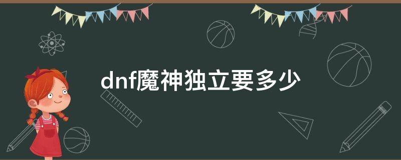 dnf魔神独立要多少 dnf魔神要独立还是物理攻击