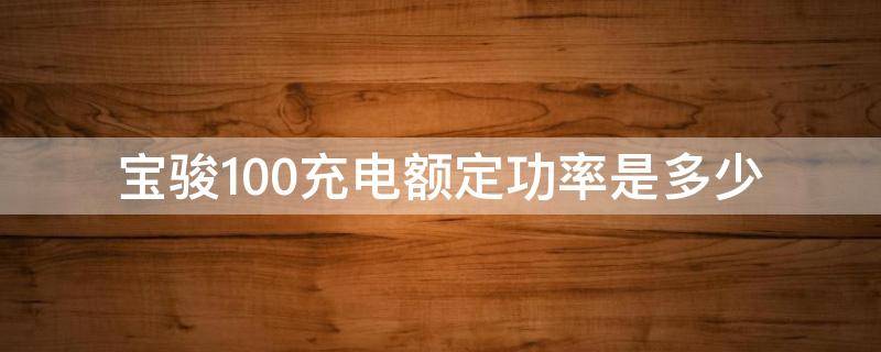 宝骏100充电额定功率是多少 宝骏充电桩功率