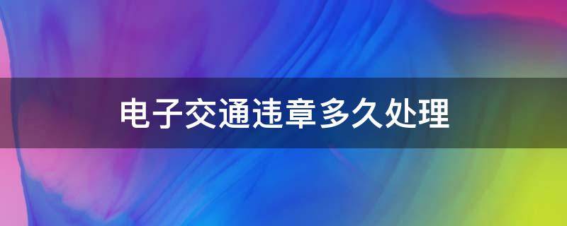 电子交通违章多久处理（汽车电子违章多久处理）