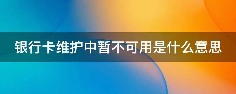 银行卡维护中暂不可用是什么意思 银行卡维护中多久恢复正常