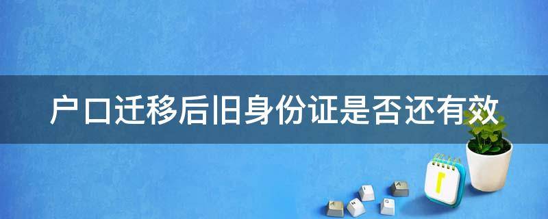 户口迁移后旧身份证是否还有效 户口迁移后新旧身份证