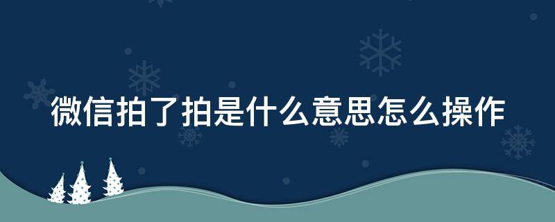 微信拍了拍是什么意思怎么操作 微信拍了拍是啥意思?