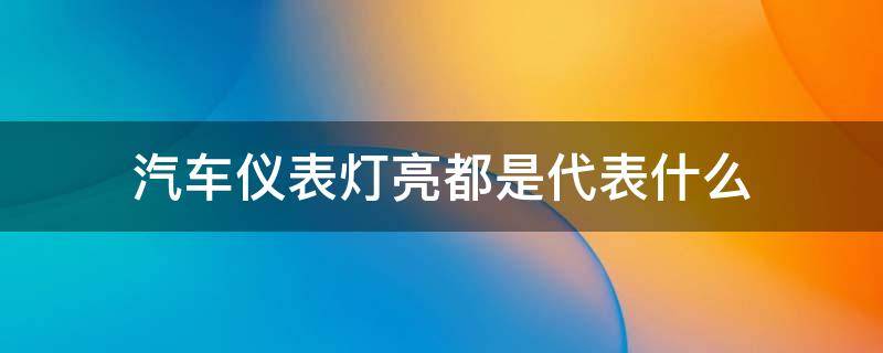 汽车仪表灯亮都是代表什么（轿车仪表灯亮是什么意思）