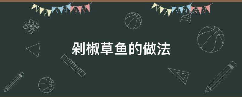 剁椒草鱼的做法（剁椒草鱼的做法最正宗的做法视频）