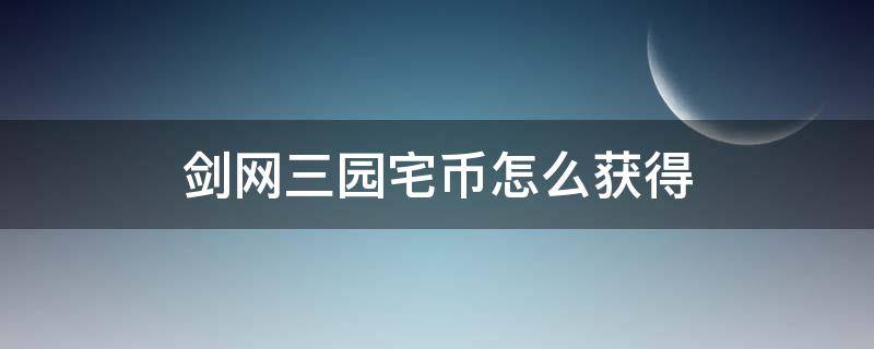 剑网三园宅币怎么获得 剑网三园宅币上限从哪儿看