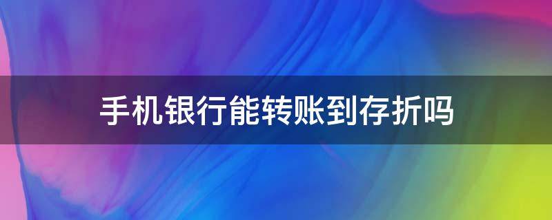 手机银行能转账到存折吗（手机银行能转账到存折吗百度）