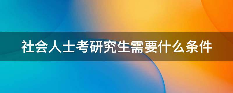 社会人士考研究生需要什么条件 社会考生很难被录取吗