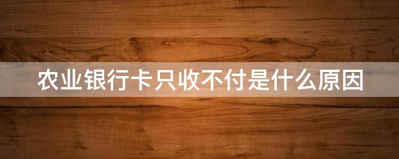 农业银行卡只收不付是什么原因（农业银行卡只收不付是什么原因造成的）