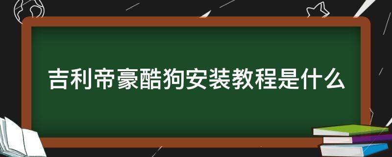 吉利帝豪酷狗安装教程是什么 吉利帝豪安装软件