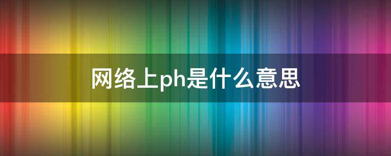 网络上ph是什么意思（phs是什么意思啊）