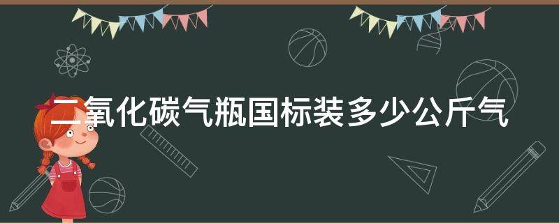 二氧化碳气瓶国标装多少公斤气 二氧化碳气瓶国标装多少公斤气体