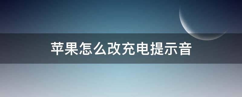 苹果怎么改充电提示音（怎么改苹果的充电提示音）