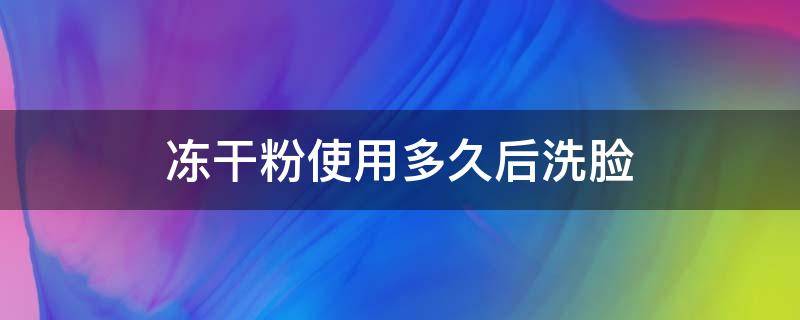 冻干粉使用多久后洗脸 冻干粉使用后多久可以洗脸