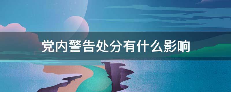 党内警告处分有什么影响（党内处分有几种,分别是什么?）