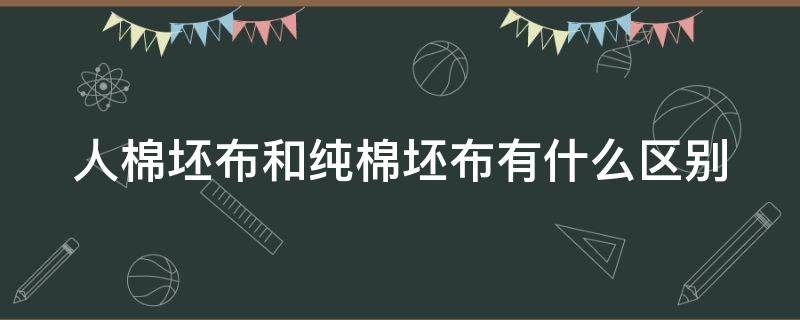 人棉坯布和纯棉坯布有什么区别 人棉坯布和纯棉坯布有什么区别图片