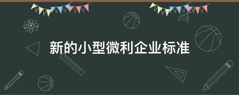 新的小型微利企业标准（2018年小型微利企业的标准）