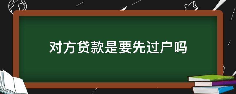 对方贷款是要先过户吗（先贷款后过户还是先过户）