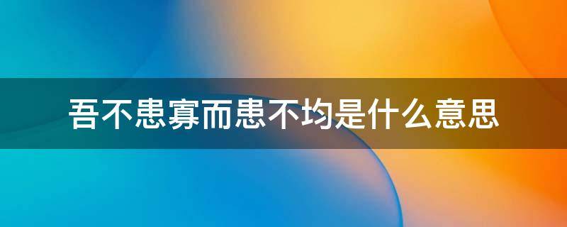 吾不患寡而患不均是什么意思 吾不患寡而患不均