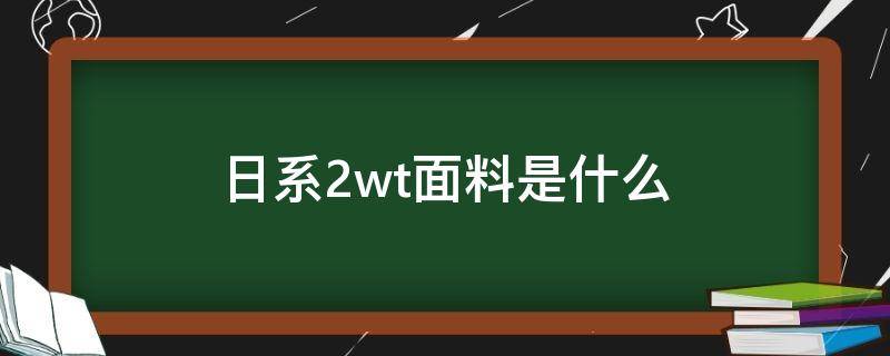 日系2wt面料是什么 日本进口2wt是什么面料