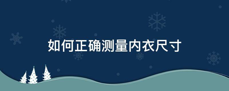 如何正确测量内衣尺寸（怎样测量内衣尺寸）