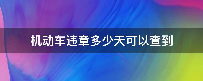 机动车违章多少天可以查到（机动车辆违章几天能查到）