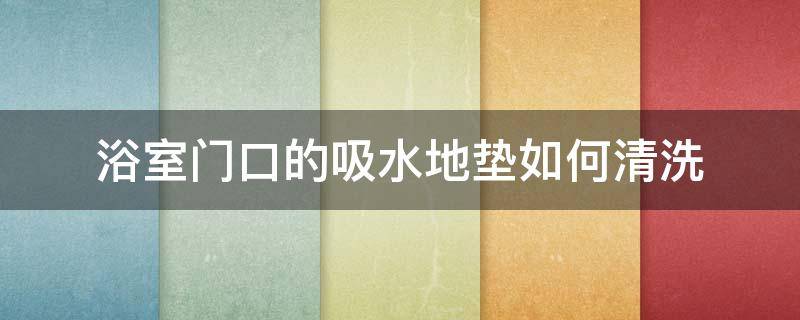 浴室门口的吸水地垫如何清洗（浴室门垫吸水地垫）