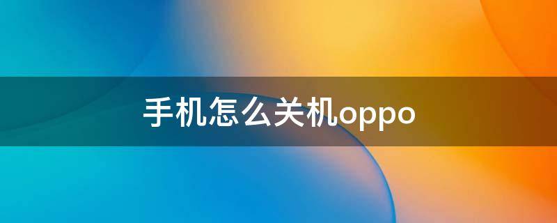 手机怎么关机oppo（手机怎么关机oppoA5）