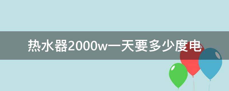 热水器2000w一天要多少度电（2000w热水器一小时多少度电费）