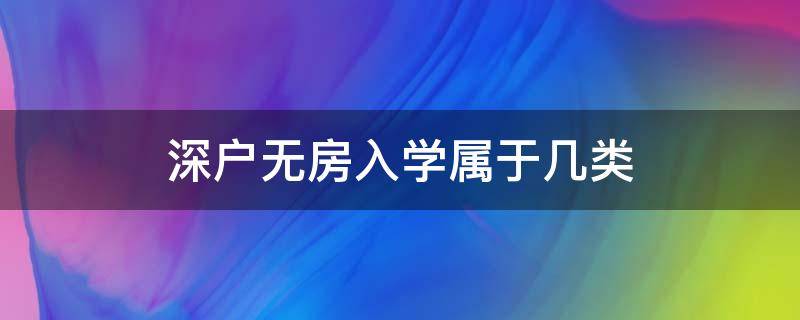 深户无房入学属于几类（非深户有房小孩上学属于几类）